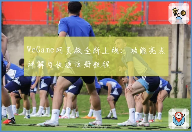 WeGame网页版全新上线：功能亮点详解与快速注册教程