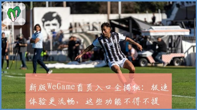 新版WeGame首页入口全揭秘：极速体验更流畅，这些功能不得不提