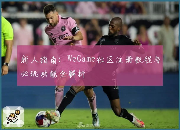 新人指南：WeGame社区注册教程与必玩功能全解析