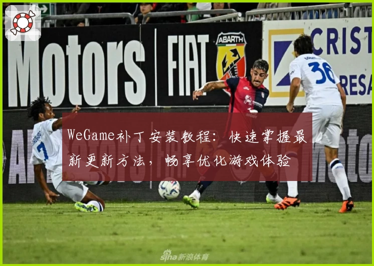 WeGame补丁安装教程：快速掌握最新更新方法，畅享优化游戏体验