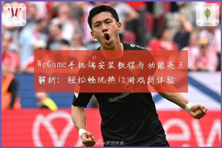 WeGame手机端安装教程与功能亮点解析:轻松畅玩热门游戏新体验
