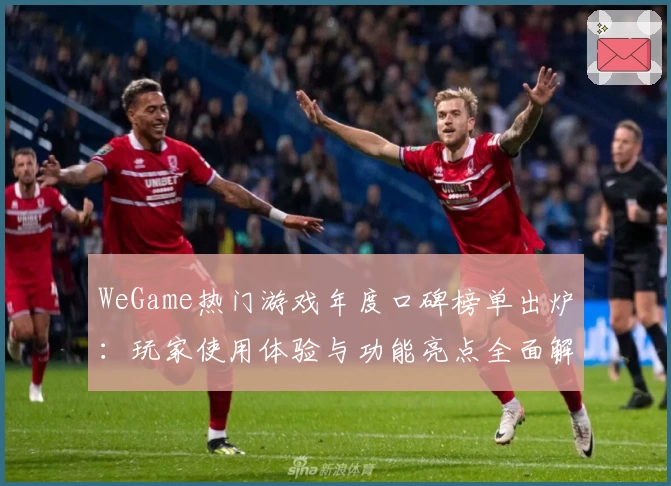 WeGame热门游戏年度口碑榜单出炉：玩家使用体验与功能亮点全面解析