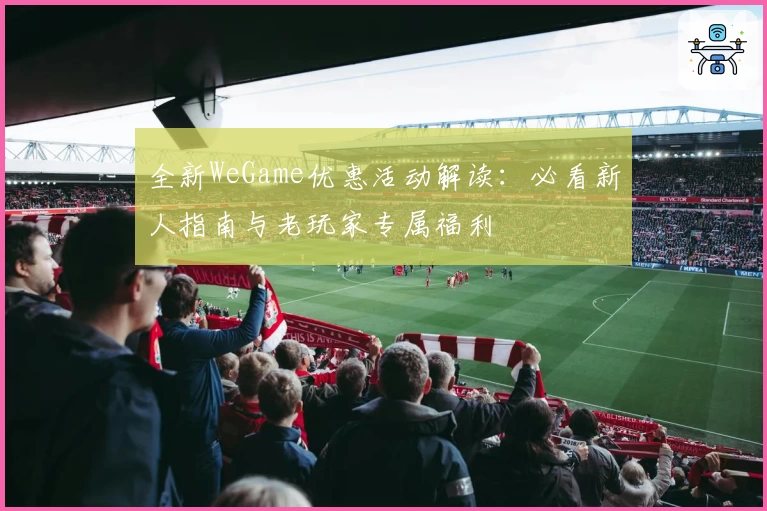 全新WeGame优惠活动解读：必看新人指南与老玩家专属福利