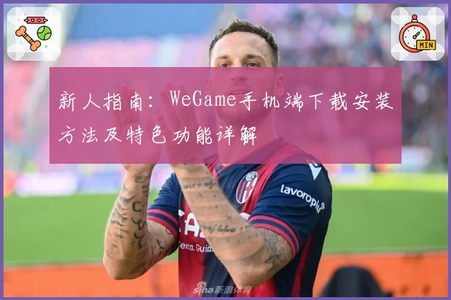 新人指南：WeGame手机端下载安装方法及特色功能详解