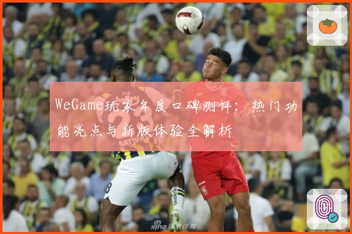 WeGame玩家年度口碑测评:热门功能亮点与新版体验全解析