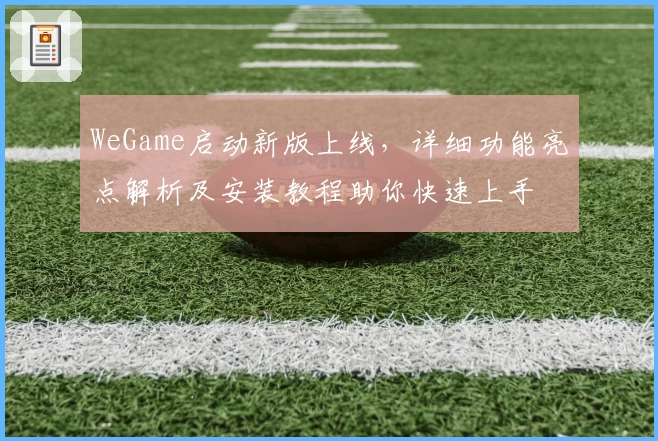 WeGame启动新版上线，详细功能亮点解析及安装教程助你快速上手