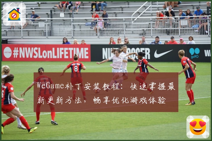 WeGame补丁安装教程：快速掌握最新更新方法，畅享优化游戏体验