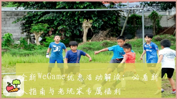 全新WeGame优惠活动解读：必看新人指南与老玩家专属福利
