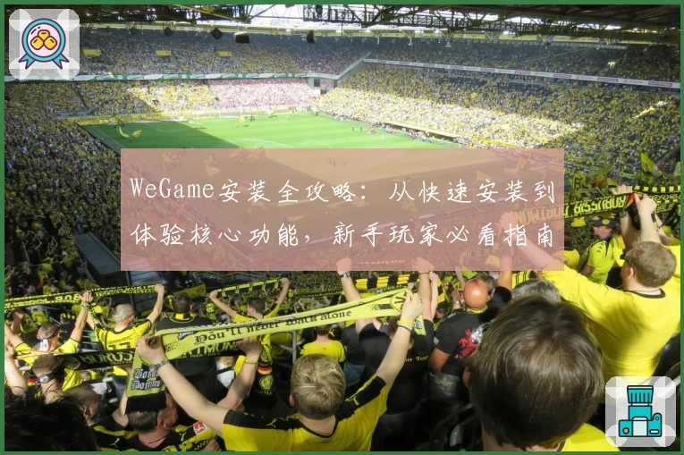 WeGame安装全攻略：从快速安装到体验核心功能，新手玩家必看指南