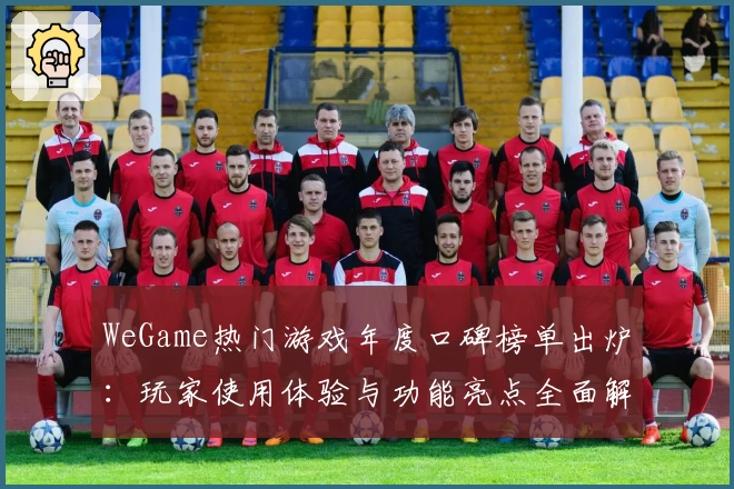 WeGame热门游戏年度口碑榜单出炉：玩家使用体验与功能亮点全面解析