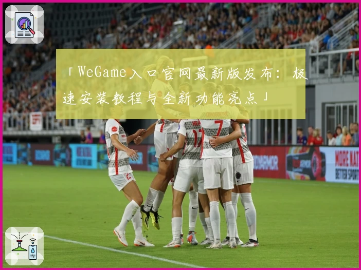 「WeGame入口官网最新版发布：极速安装教程与全新功能亮点」
