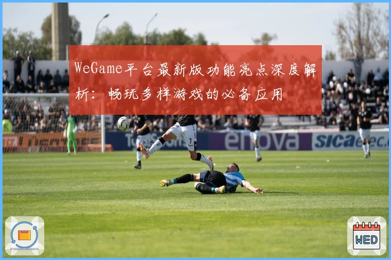 WeGame平台最新版功能亮点深度解析：畅玩多样游戏的必备应用