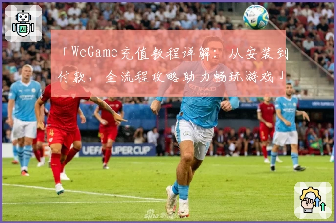 「WeGame充值教程详解：从安装到付款，全流程攻略助力畅玩游戏」