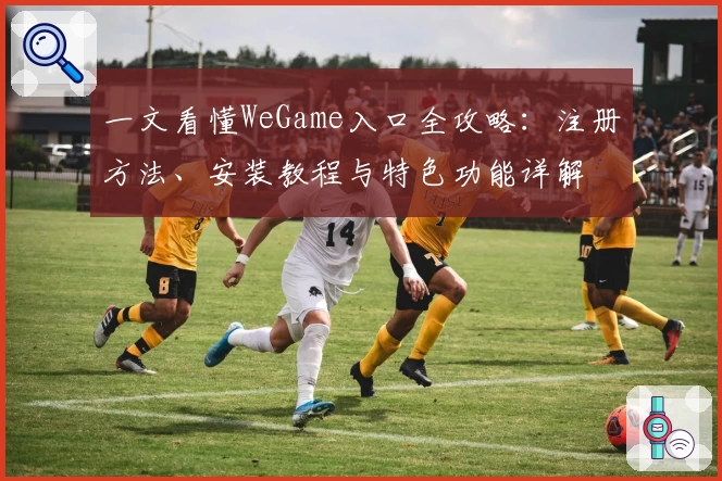 一文看懂WeGame入口全攻略:注册方法、安装教程与特色功能详解