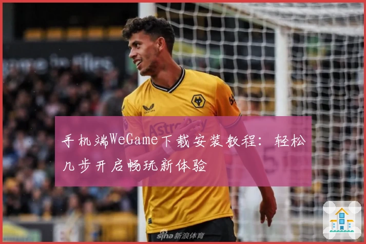 手机端WeGame下载安装教程:轻松几步开启畅玩新体验
