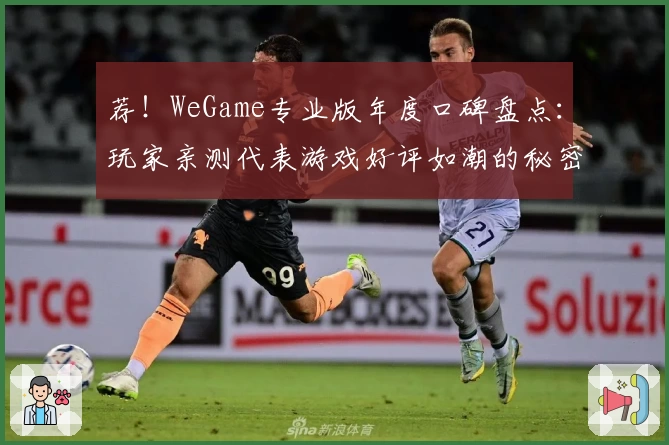荐！WeGame专业版年度口碑盘点：玩家亲测代表游戏好评如潮的秘密
