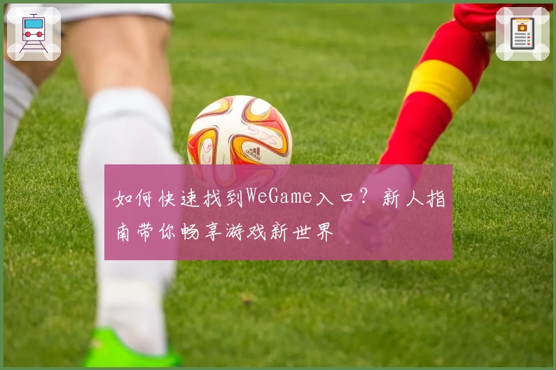 如何快速找到WeGame入口？新人指南带你畅享游戏新世界