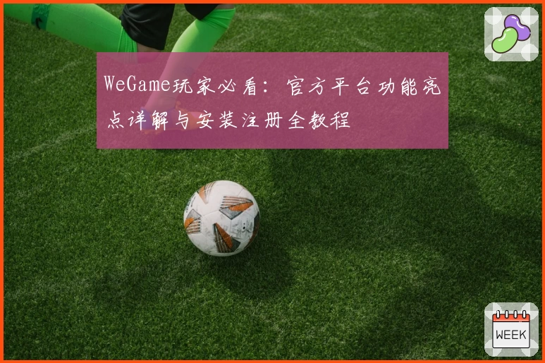WeGame玩家必看：官方平台功能亮点详解与安装注册全教程