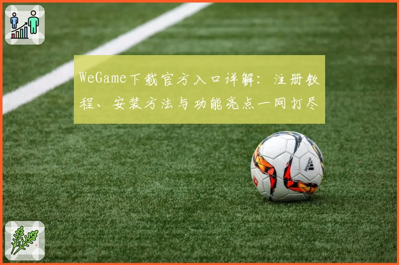 WeGame下载官方入口详解：注册教程、安装方法与功能亮点一网打尽