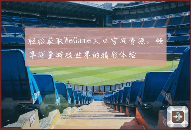 轻松获取WeGame入口官网资源,畅享海量游戏世界的精彩体验