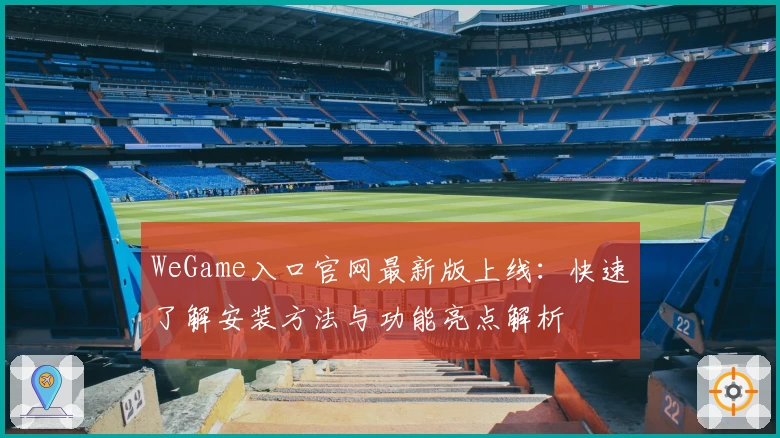 WeGame入口官网最新版上线：快速了解安装方法与功能亮点解析