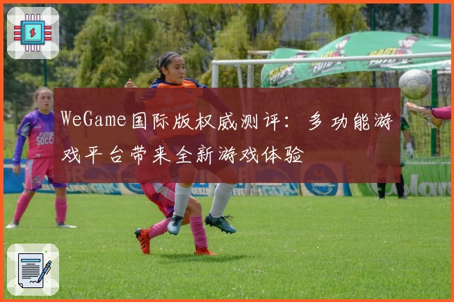 WeGame国际版权威测评：多功能游戏平台带来全新游戏体验