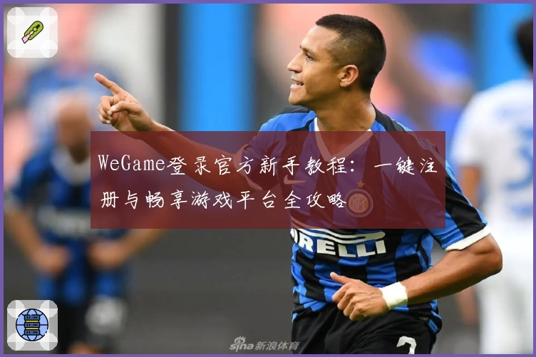 WeGame登录官方新手教程：一键注册与畅享游戏平台全攻略