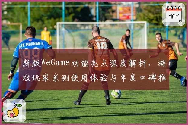 新版WeGame功能亮点深度解析,游戏玩家亲测使用体验与年度口碑推荐
