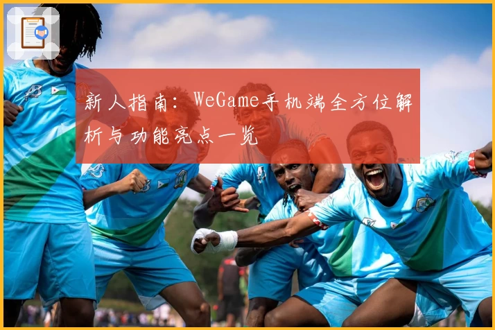 新人指南：WeGame手机端全方位解析与功能亮点一览